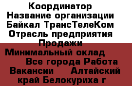 Координатор › Название организации ­ Байкал-ТрансТелеКом › Отрасль предприятия ­ Продажи › Минимальный оклад ­ 30 000 - Все города Работа » Вакансии   . Алтайский край,Белокуриха г.